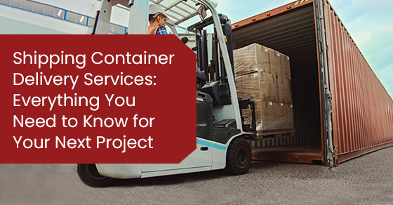 Shipping Container Delivery Services: Everything You Need to Know for Your Next Project