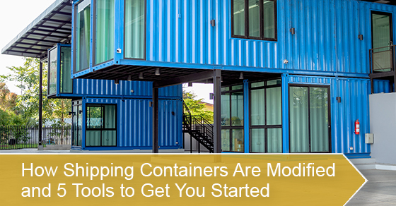 How Shipping Containers Are Modified and 5 Tools to Get You Started