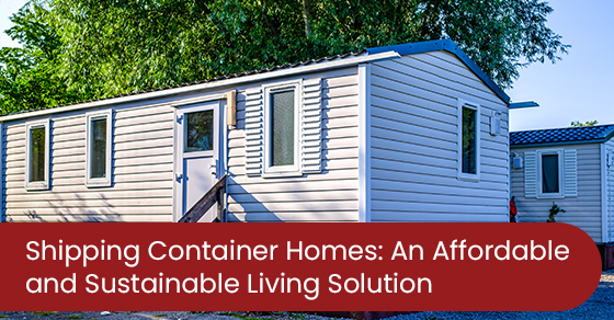 Shipping Container Homes: An Affordable and Sustainable Living Solution