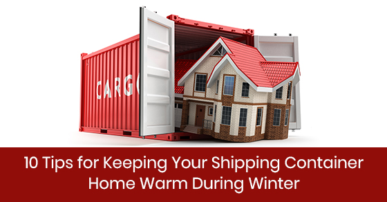 10 Tips for Keeping Your Shipping Container Home Warm During Winter