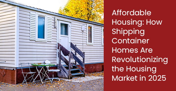 Affordable Housing: How Shipping Container Homes Are Revolutionizing the Housing Market in 2025