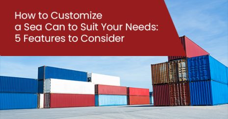 How to Customize a Sea Can to Suit Your Needs: 5 Features to Consider