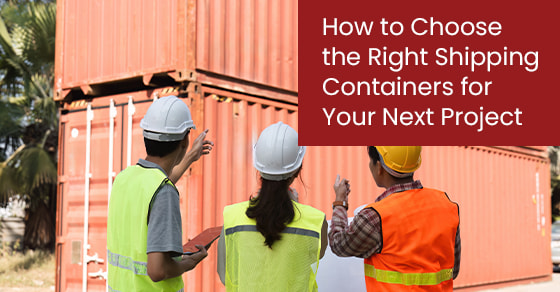How to Choose the Right Shipping Containers for Your Next Project